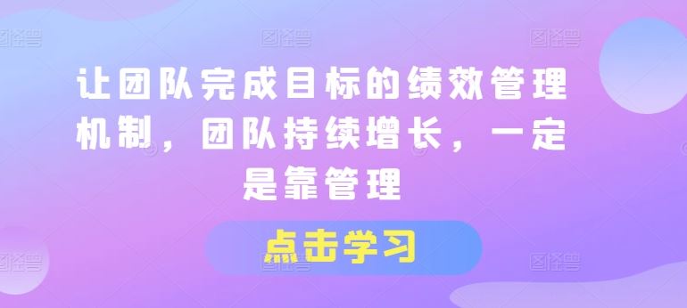 让团队完成目标的绩效管理机制，团队持续增长，一定是靠管理 - 猎人社区-猎人社区