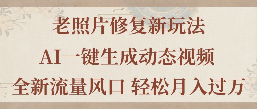老照片修复新玩法，老照片AI一键生成动态视频 全新流量风口 轻松月入过万-猎人社区