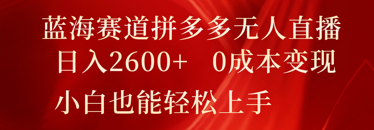 蓝海赛道拼多多无人直播，日入2600+，0成本变现，小白也能轻松上手-猎人社区