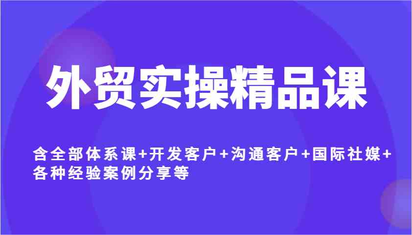 外贸实操精品课，含全部体系课+开发客户+沟通客户+国际社媒+各种经验案例分享等 - 猎人社区-猎人社区