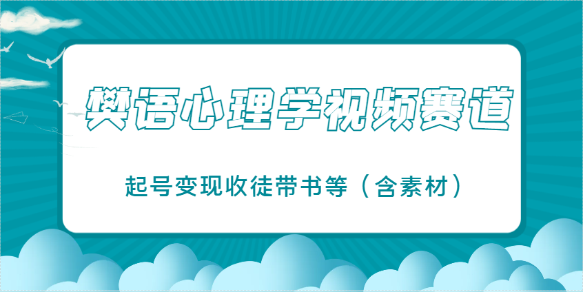 樊语心理学视频教学，最近爆火的视频赛道，起号变现收徒带书等（含素材） - 猎人社区-猎人社区
