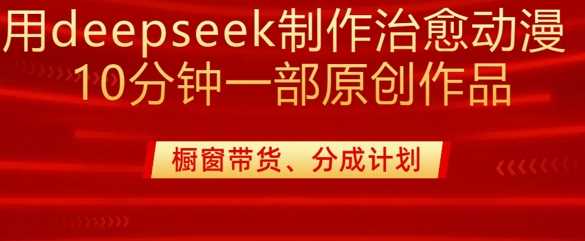 用deepseek制作治愈系漫剪，20分钟一部纯原创作品，多种变现渠道外面收费980 - 猎人社区-猎人社区