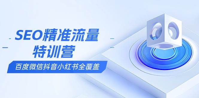 SEO精准流量特训营，百度微信抖音小红书全覆盖，带你搞懂搜索优化核心技巧 - 猎人社区-猎人社区