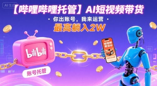 【哔哩哔哩托管】AI短视频带货，你出账号，我来运营，最高躺入2W【揭秘】 - 猎人社区-猎人社区