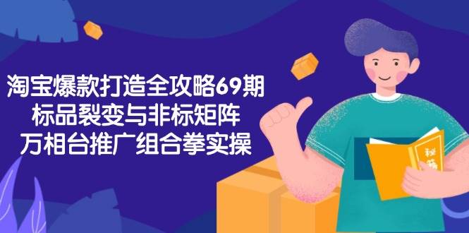 淘宝爆款打造全攻略-69期，标品裂变与非标矩阵，万相台推广组合拳实操 - 猎人社区-猎人社区