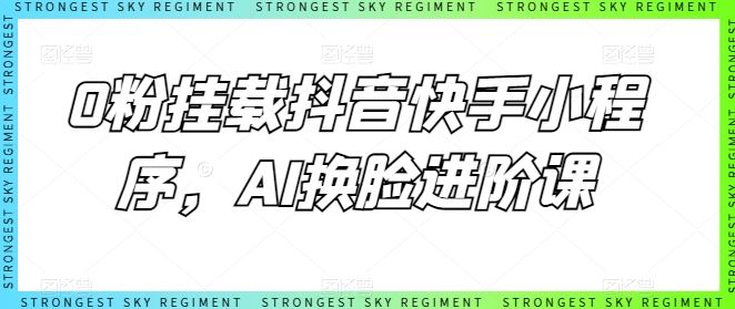 0粉挂载抖音快手小程序，AI换脸进阶课 - 猎人社区-猎人社区