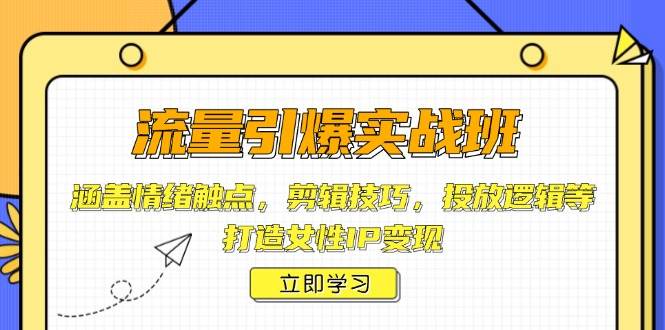流量引爆实战班，涵盖情绪触点，剪辑技巧，投放逻辑等，打造女性IP变现 - 猎人社区-猎人社区