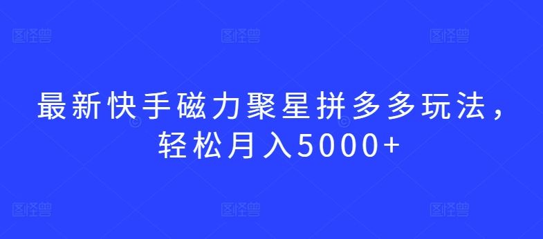 最新快手磁力聚星拼多多玩法，轻松月入5000+【揭秘】 - 猎人社区-猎人社区