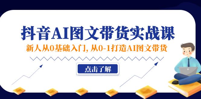新人从0基础入门，抖音-AI图文带货实战课，从0-1打造AI图文带货 - 猎人社区-猎人社区