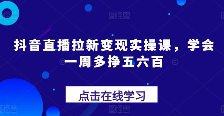 抖音直播拉新变现实操课，学会一周多挣五六百-猎人社区