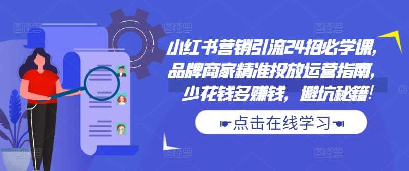 小红书营销引流24招必学课，品牌商家精准投放运营指南，少花钱多赚钱，避坑秘籍! - 猎人社区-猎人社区