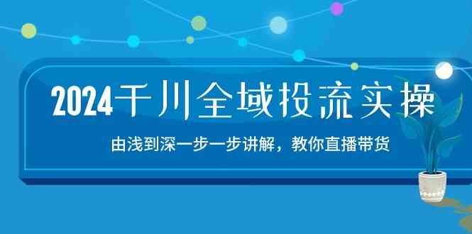 2024千川全域投流精品实操：由谈到深一步一步讲解，教你直播带货（15节） - 猎人社区-猎人社区
