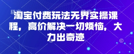 淘宝付费玩法无界实操课程，高价解决一切烦恼，大力出奇迹-猎人社区