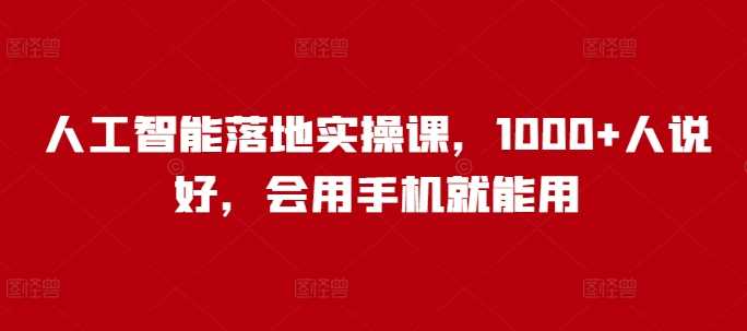 人工智能落地实操课，1000+人说好，会用手机就能用 - 猎人社区-猎人社区