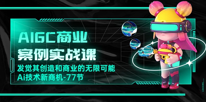 AIGC-商业案例实战课，发觉其创造和商业的无限可能，Ai技术新商机-77节 - 猎人社区-猎人社区