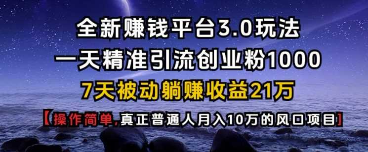 全新赚钱平台3.0玩法一天精准引流创业粉1000.7天被动躺Z收益21W【仅揭秘】 - 猎人社区-猎人社区