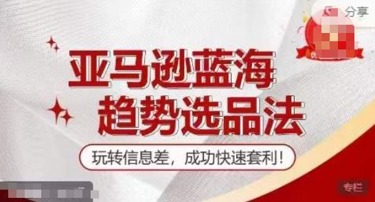 【训练营】亚马逊蓝海趋势选品法，玩转信息差，成功快速套利 - 猎人社区-猎人社区