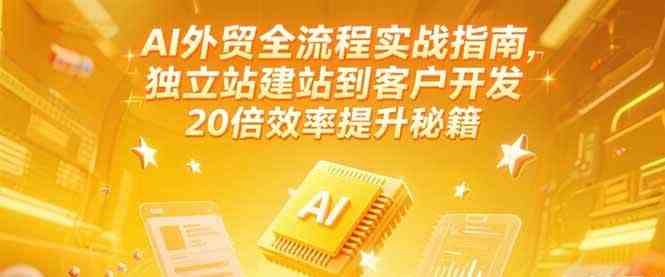 AI外贸全流程实战指南，独立站建站到客户开发，20倍效率提升秘籍(更新6月) - 猎人社区-猎人社区
