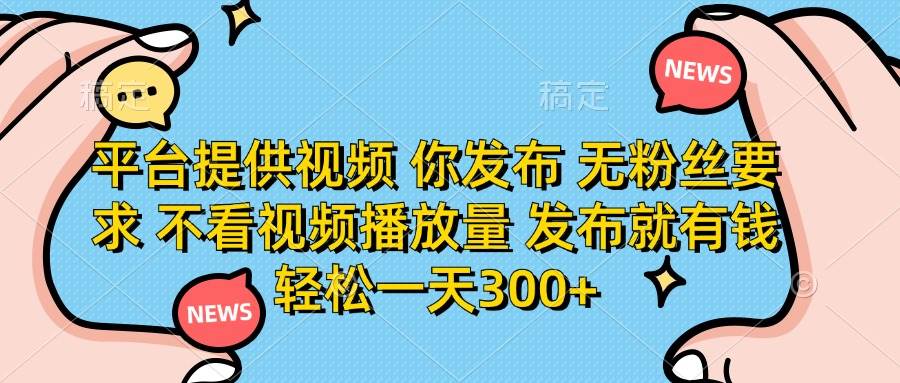 平台提供视频 你发布 无粉丝要求 不看视频播放量 发布就有钱 轻松一天300+-猎人社区