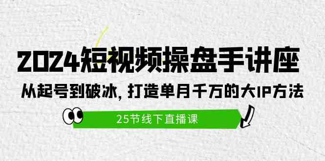 2024短视频操盘手讲座：从起号到破冰，打造单月千万的大IP方法（25节） - 猎人社区-猎人社区
