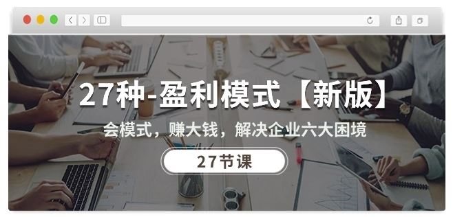 27种盈利模式【新版】会模式，赚大钱，解决企业六大困境 (27节课) - 猎人社区-猎人社区