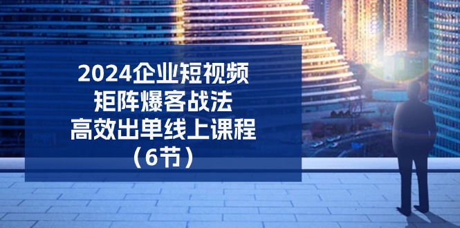 2024企业-短视频-矩阵 爆客战法，高效出单线上课程（6节） - 猎人社区-猎人社区