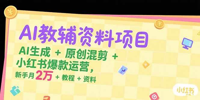 AI教辅资料项目，AI生成+原创混剪+小红书爆款运营，新手月入2万+教程+资料 - 猎人社区-猎人社区