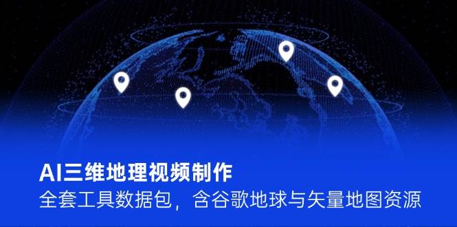 AI三维地理视频制作，全套工具数据包，含谷歌地球与矢量地图资源 - 猎人社区-猎人社区