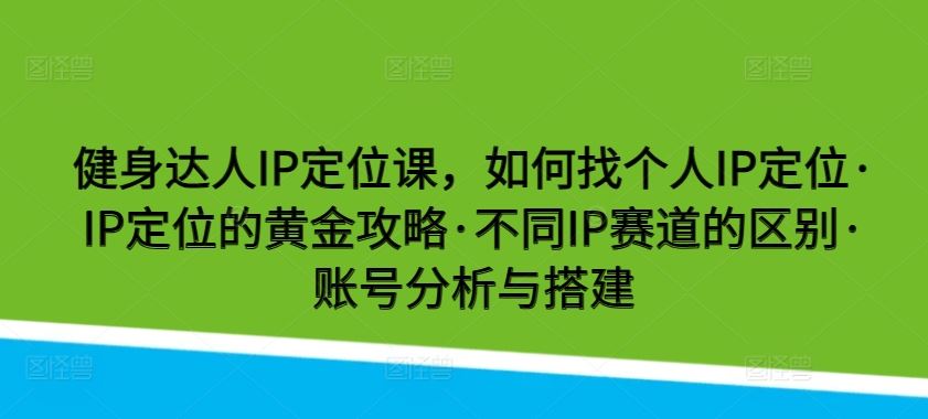 健身达人IP定位课，如何找个人IP定位·IP定位的黄金攻略·不同IP赛道的区别·账号分析与搭建 - 猎人社区-猎人社区