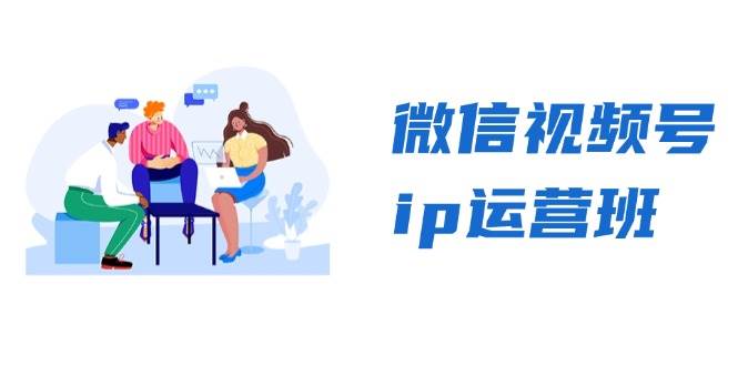 微信视频号ip运营班：特邀分享+CEO直播+精英分享，揭秘视频号变现秘诀 - 猎人社区-猎人社区