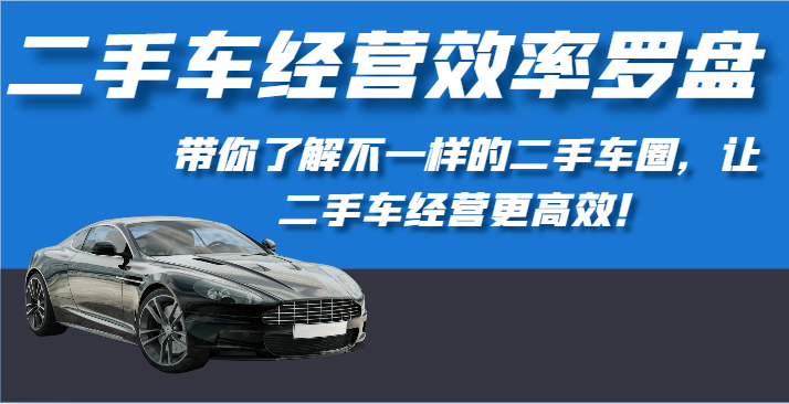 二手车经营效率罗盘-带你了解不一样的二手车圈，让二手车经营更高效！-猎人社区