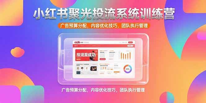 小红书聚光投流系统训练营，广告预算分配，内容优化技巧，团队执行管理 - 猎人社区-猎人社区