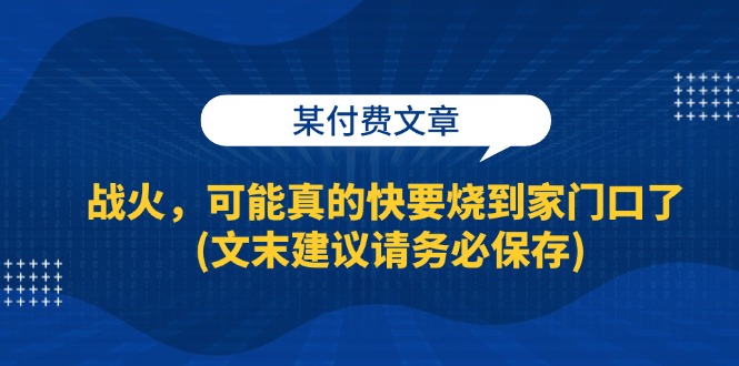 某付费文章：战火，可能真的快要烧到家门口了 (文末建议请务必保存 - 猎人社区-猎人社区