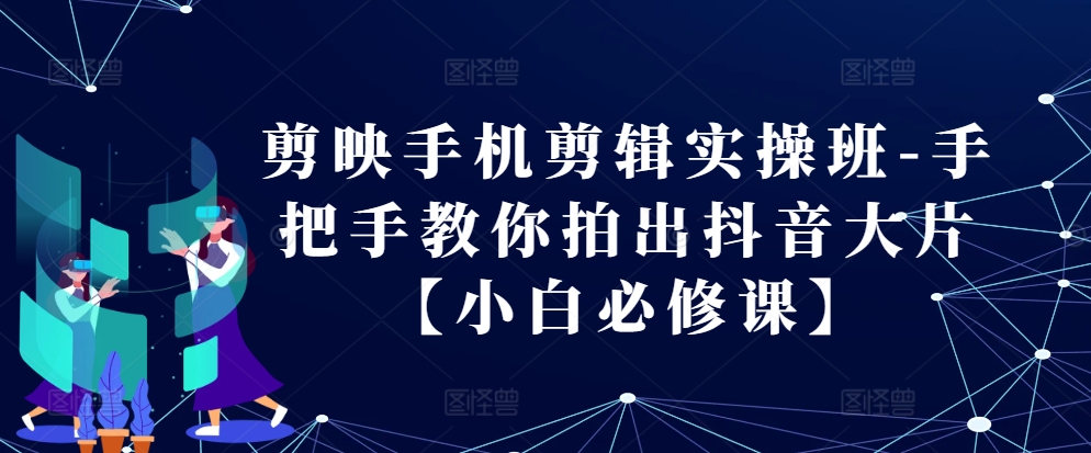 剪映手机剪辑实操班-手把手教你拍出抖音大片【小白必修课】 - 猎人社区-猎人社区