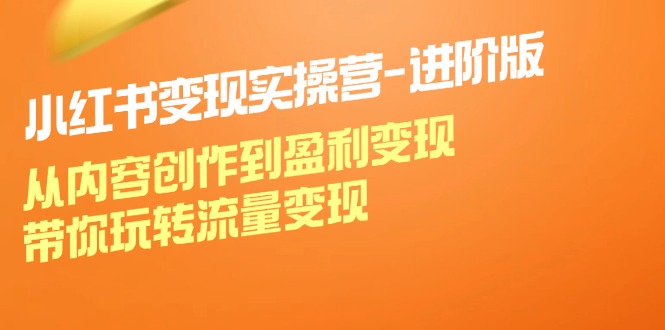 小红书变现实操营-进阶版：从内容创作到盈利变现，带你玩转流量变现 - 猎人社区-猎人社区