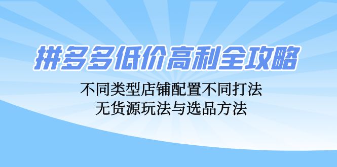 拼多多低价高利全攻略：不同类型店铺配置不同打法，无货源玩法与选品方法-猎人社区