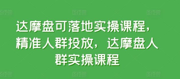达摩盘可落地实操课程，精准人群投放，达摩盘人群实操课程 - 猎人社区-猎人社区