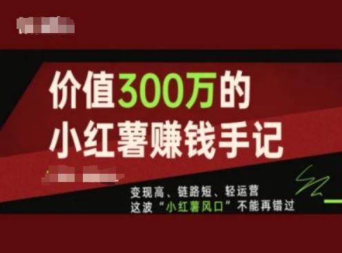 价值300万的小红书赚钱手记，变现高、链路短、轻运营，这波“小红薯风口”不能再错过 - 猎人社区-猎人社区