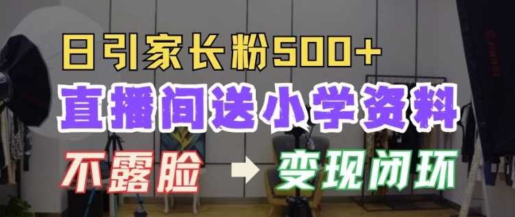 直播间送小学资料，每天引流家长粉500+，变现闭环模式【揭秘】-猎人社区