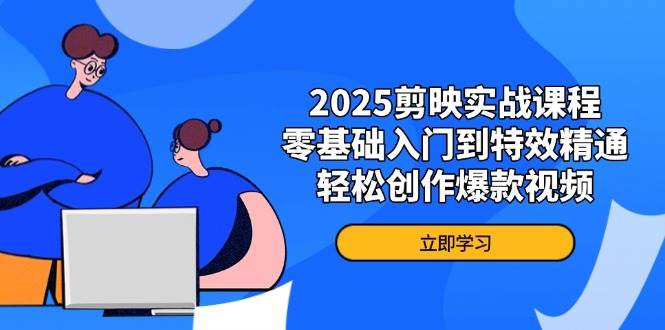 2025剪映实战课程，零基础入门到特效精通，轻松创作爆款视频 - 猎人社区-猎人社区