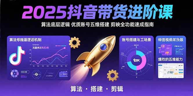 2025抖音带货进阶课：算法底层逻辑,优质账号五维搭建,剪映全功能速成指南 - 猎人社区-猎人社区
