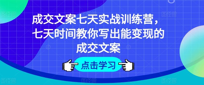 成交文案七天实战训练营，七天时间教你写出能变现的成交文案 - 猎人社区-猎人社区