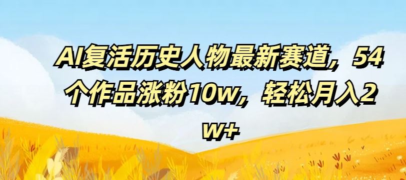 AI复活历史人物最新赛道，54个作品涨粉10w，轻松月入2w+【揭秘】 - 猎人社区-猎人社区