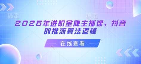 2025年进阶金牌主播课，抖音的推流算法逻辑 - 猎人社区-猎人社区
