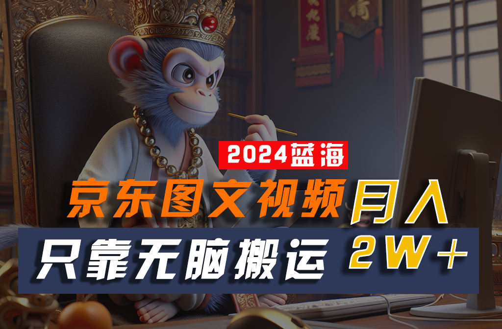 2024最新蓝海项目，只靠无脑搬运，不需要剪辑，有手就会，京东图文视频，每月亲测2w+ - 猎人社区-猎人社区