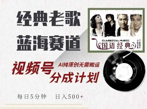 最新经典老歌赛道，视频号分成计划收益拿到手软，AI纯原创，无需搬运每天5分钟，日入500+ - 猎人社区-猎人社区