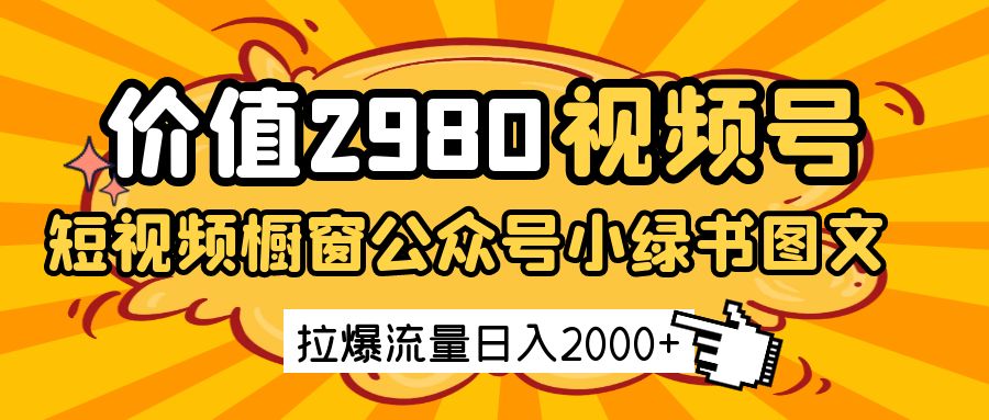 价值2980的视频号短视频橱窗带货和公众号小绿书图文带货，拉爆流量日收益2000+ - 猎人社区-猎人社区