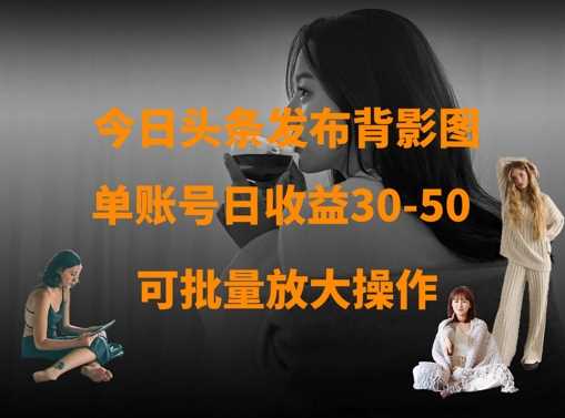 今日头条发布背影图，单账号日收益30-50，可放大操作 - 猎人社区-猎人社区