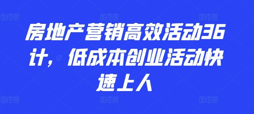 房地产营销高效活动36计，低成本创业活动快速上人 - 猎人社区-猎人社区