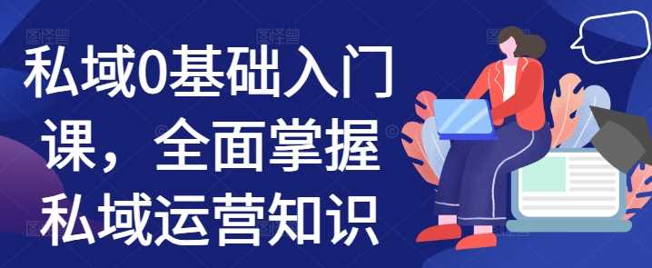 私域0基础入门课，全面掌握私域运营知识 - 猎人社区-猎人社区